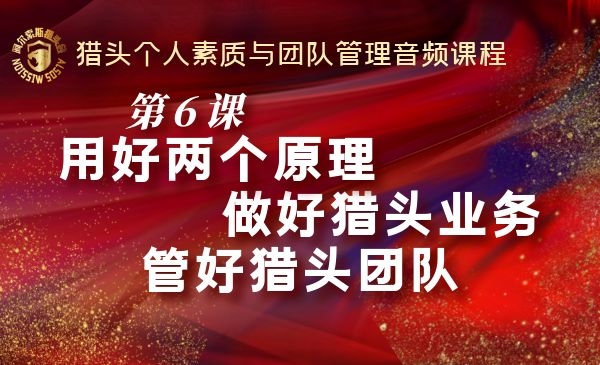 第6课~用好两个原理做好猎头业务管好猎头团队