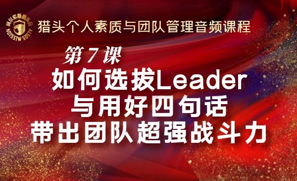 第7课~如何选拔Leader与用好四句话带出团队超强战斗力